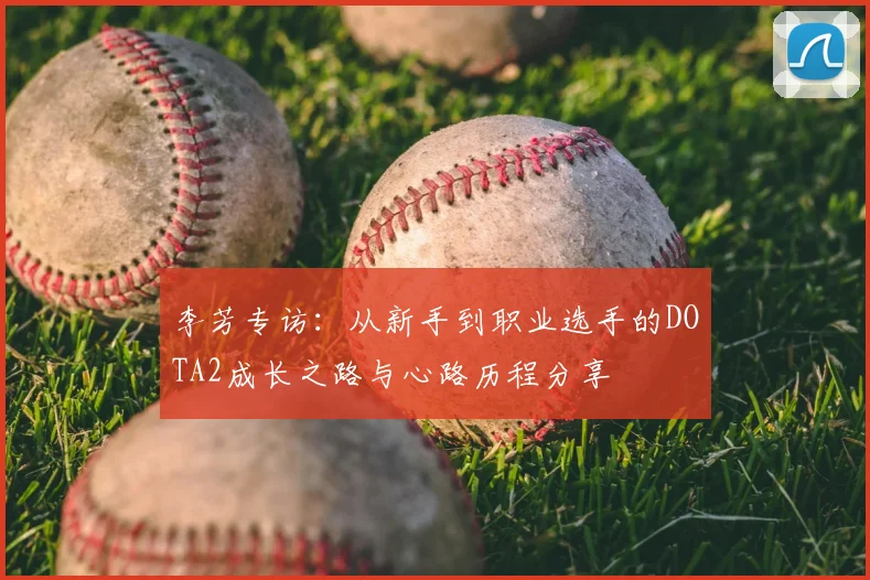 李芳专访:从新手到职业选手的DOTA2成长之路与心路历程分享