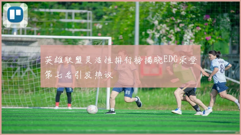 英雄联盟灵活性排行榜揭晓EDG荣登第七名引发热议