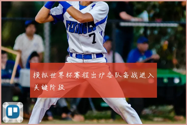 模拟世界杯赛程出炉各队备战进入关键阶段
