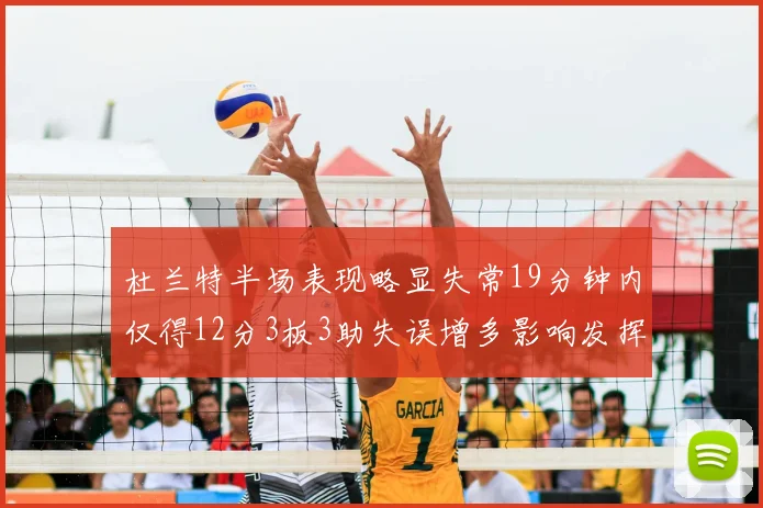 杜兰特半场表现略显失常19分钟内仅得12分3板3助失误增多影响发挥