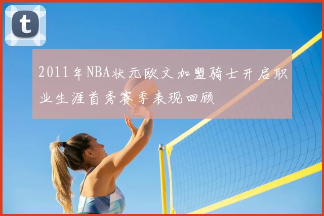 2011年NBA状元欧文加盟骑士开启职业生涯首秀赛季表现回顾