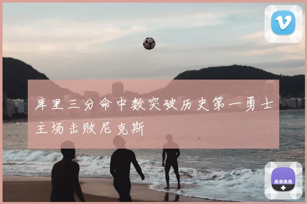 库里三分命中数突破历史第一勇士主场击败尼克斯