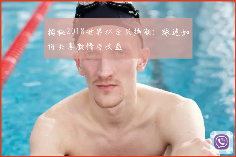 揭秘2018世界杯合买热潮：球迷如何共享激情与收益