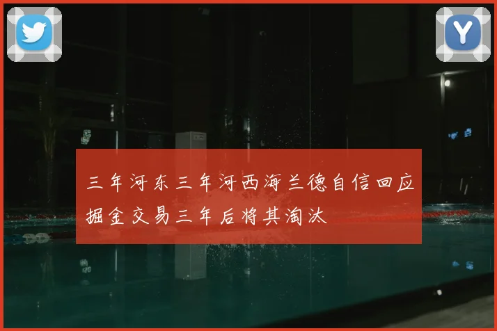 三年河东三年河西海兰德自信回应掘金交易三年后将其淘汰