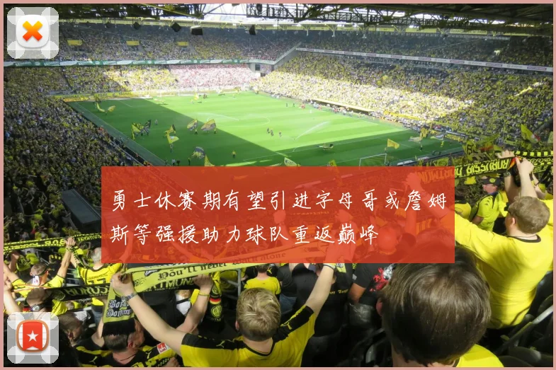 勇士休赛期有望引进字母哥或詹姆斯等强援助力球队重返巅峰