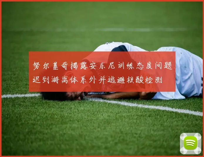 努尔基奇揭露安东尼训练态度问题迟到游离体系外并逃避核酸检测