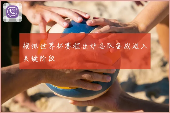 模拟世界杯赛程出炉各队备战进入关键阶段
