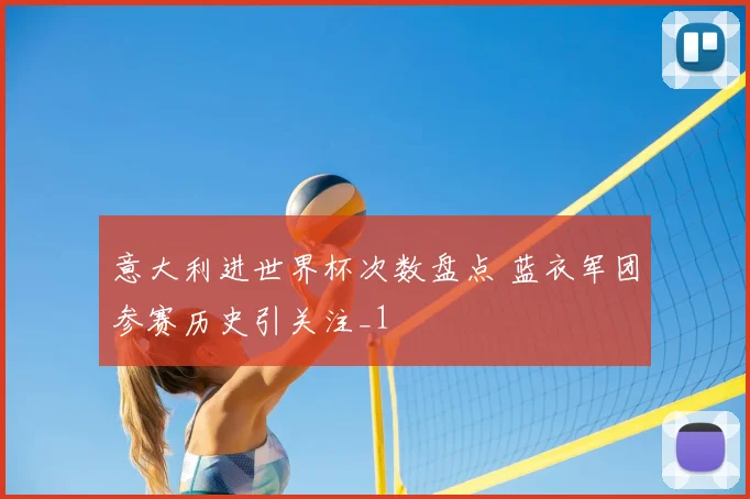 意大利进世界杯次数盘点 蓝衣军团参赛历史引关注_1