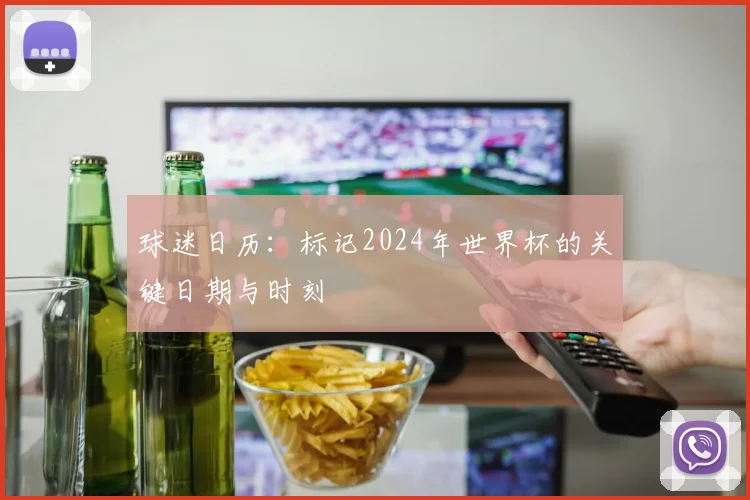 球迷日历：标记2024年世界杯的关键日期与时刻