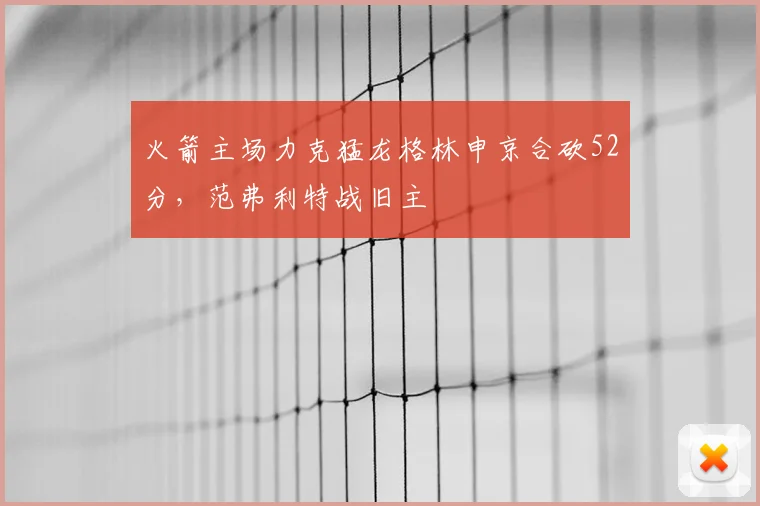火箭主场力克猛龙格林申京合砍52分,范弗利特战旧主
