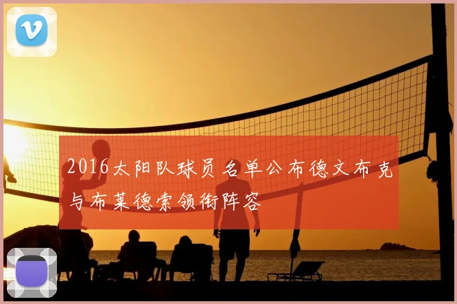 2016太阳队球员名单公布德文布克与布莱德索领衔阵容