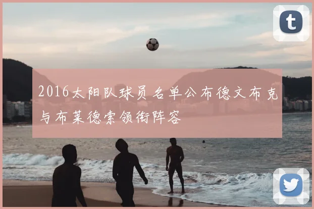 2016太阳队球员名单公布德文布克与布莱德索领衔阵容