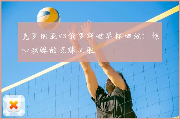 克罗地亚vs俄罗斯世界杯回放：惊心动魄的点球决胜