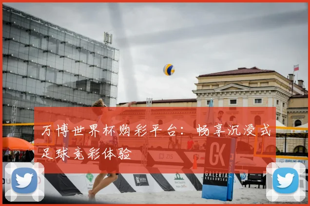 万博世界杯购彩平台：畅享沉浸式足球竞彩体验