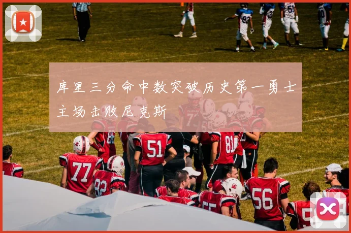 库里三分命中数突破历史第一勇士主场击败尼克斯
