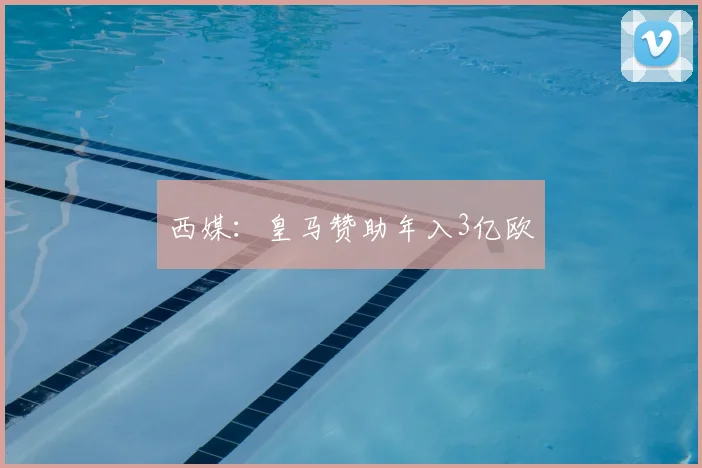 西媒：皇马赞助年入3亿欧