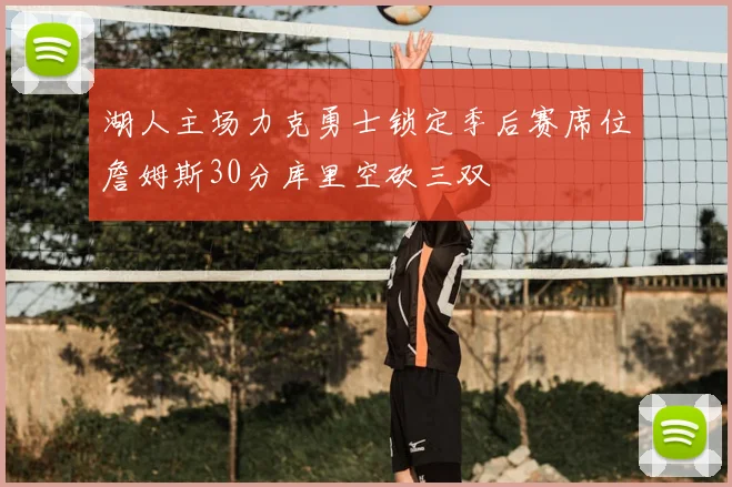 湖人主场力克勇士锁定季后赛席位詹姆斯30分库里空砍三双
