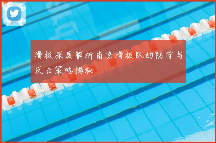 滑板深度解析南京滑板队的防守与反击策略揭秘
