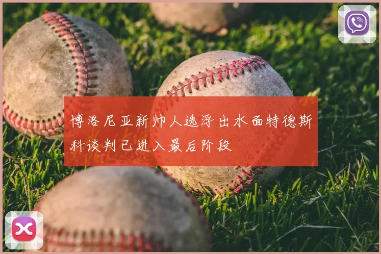 博洛尼亚新帅人选浮出水面特德斯科谈判已进入最后阶段