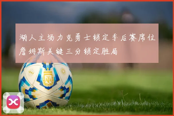 湖人主场力克勇士锁定季后赛席位詹姆斯关键三分锁定胜局