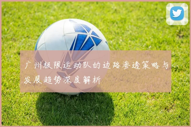 广州极限运动队的边路渗透策略与发展趋势深度解析