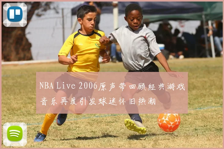 NBA Live 2006原声带回顾经典游戏音乐再度引发球迷怀旧热潮