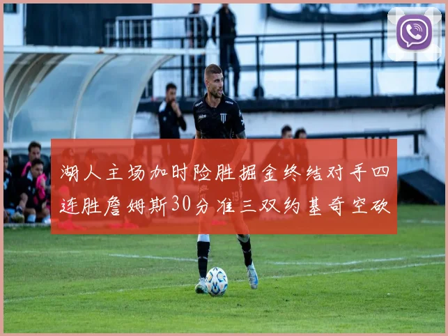 湖人主场加时险胜掘金终结对手四连胜詹姆斯30分准三双约基奇空砍40分