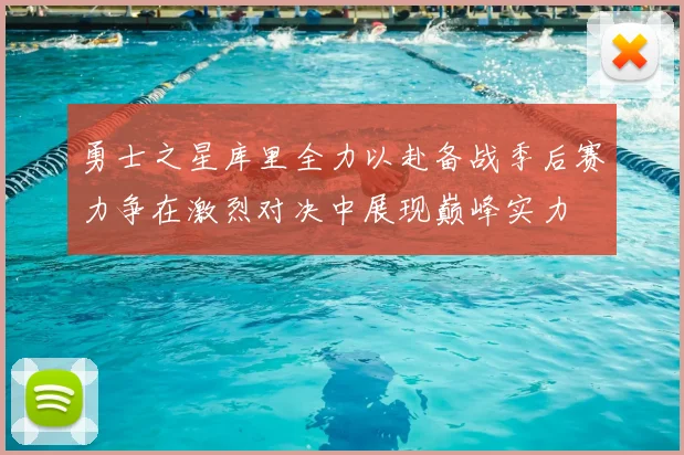 勇士之星库里全力以赴备战季后赛力争在激烈对决中展现巅峰实力