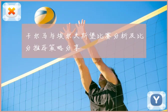 卡尔马与埃尔夫斯堡比赛分析及比分推荐策略分享