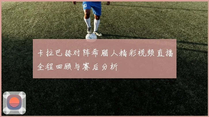 卡拉巴赫对阵希腊人精彩视频直播全程回顾与赛后分析
