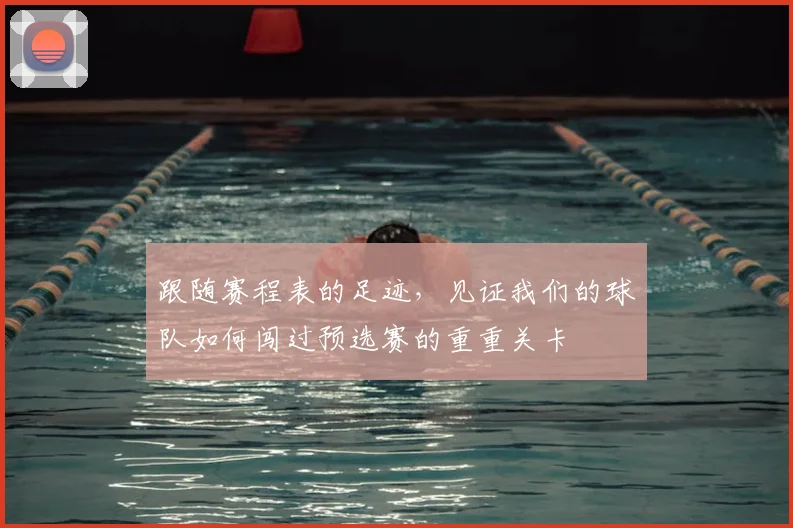 跟随赛程表的足迹，见证我们的球队如何闯过预选赛的重重关卡