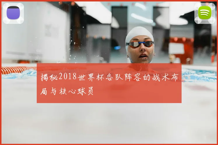 揭秘2018世界杯各队阵容的战术布局与核心球员