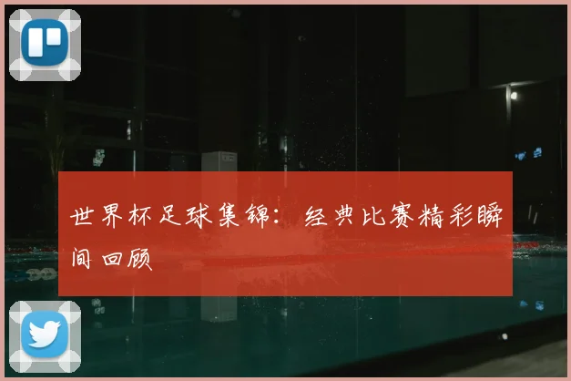 世界杯足球集锦:经典比赛精彩瞬间回顾