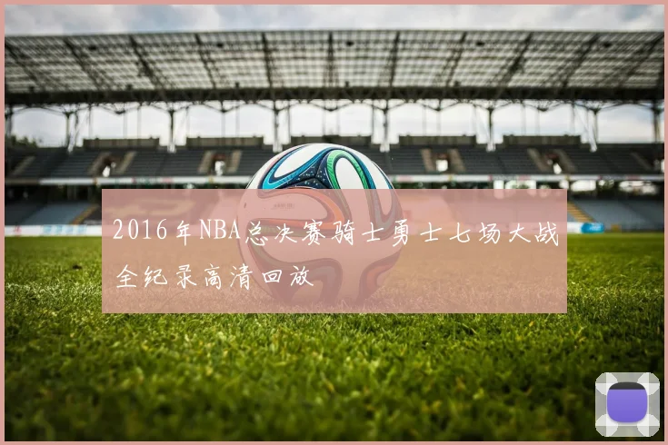 2016年NBA总决赛骑士勇士七场大战全纪录高清回放