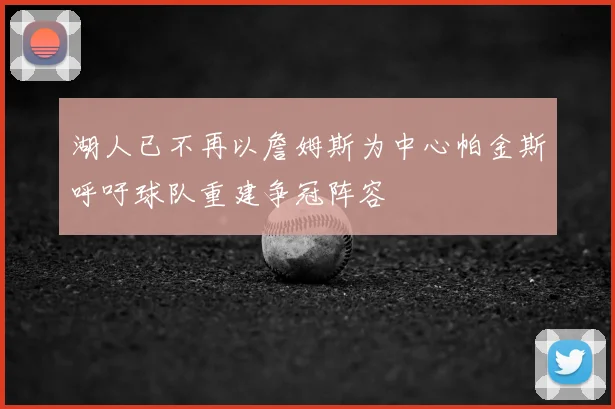 湖人已不再以詹姆斯为中心帕金斯呼吁球队重建争冠阵容