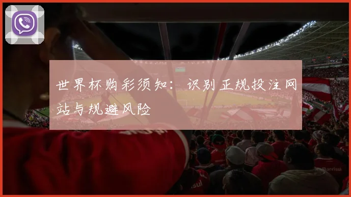 世界杯购彩须知：识别正规投注网站与规避风险