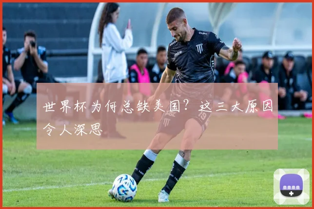 世界杯为何总缺美国?这三大原因令人深思