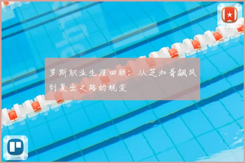 罗斯职业生涯回顾：从芝加哥飙风到复出之路的蜕变