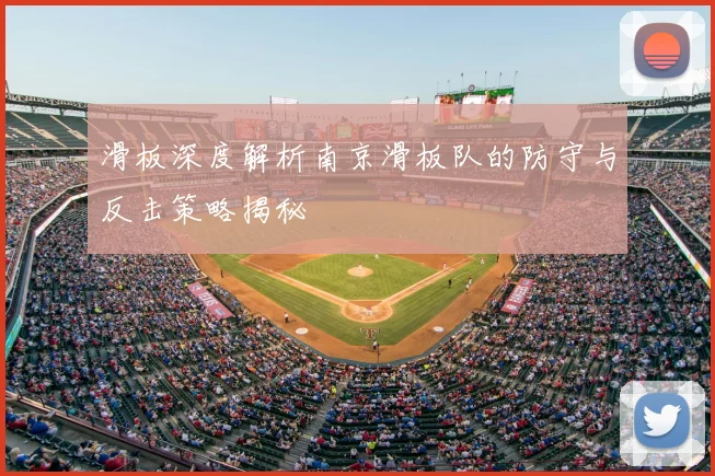 滑板深度解析南京滑板队的防守与反击策略揭秘
