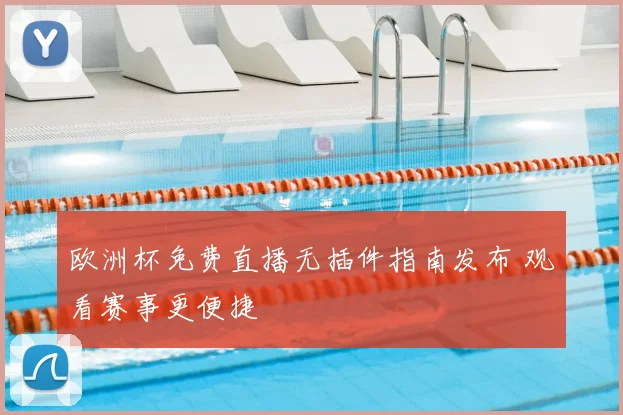 欧洲杯免费直播无插件指南发布 观看赛事更便捷