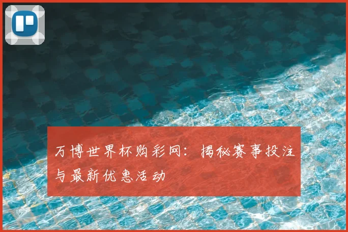 万博世界杯购彩网：揭秘赛事投注与最新优惠活动