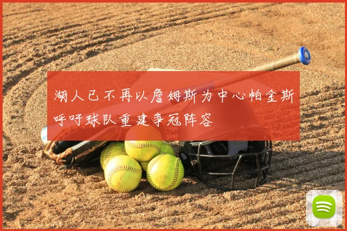 湖人已不再以詹姆斯为中心帕金斯呼吁球队重建争冠阵容