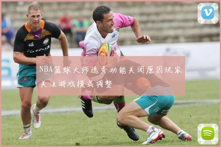 NBA篮球大师选秀功能关闭原因玩家关注游戏模式调整
