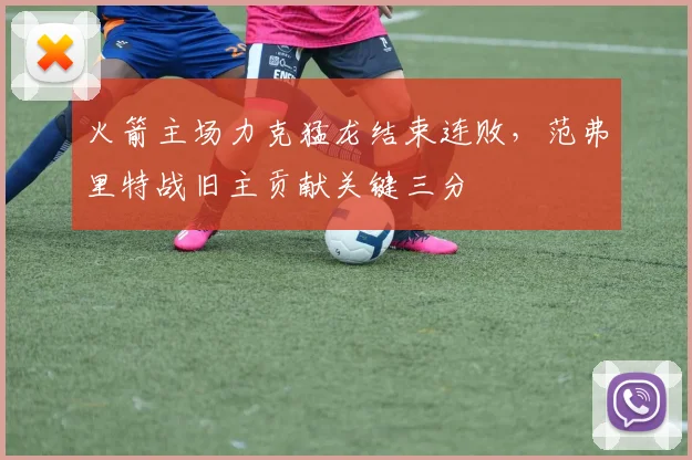 火箭主场力克猛龙结束连败，范弗里特战旧主贡献关键三分