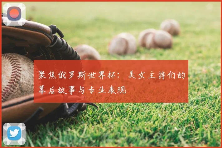 聚焦俄罗斯世界杯：美女主持们的幕后故事与专业表现