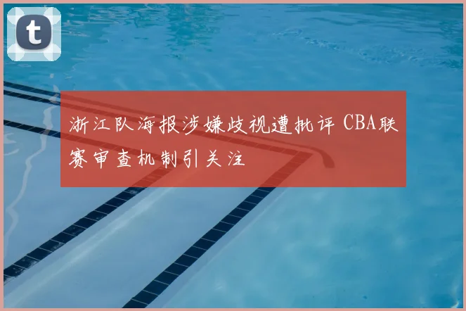 浙江队海报涉嫌歧视遭批评 CBA联赛审查机制引关注