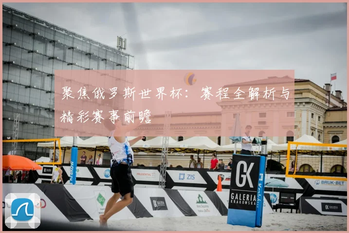 聚焦俄罗斯世界杯:赛程全解析与精彩赛事前瞻