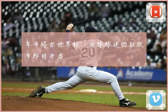 年卡塔尔世界杯：全球球迷的狂欢节即将开启
