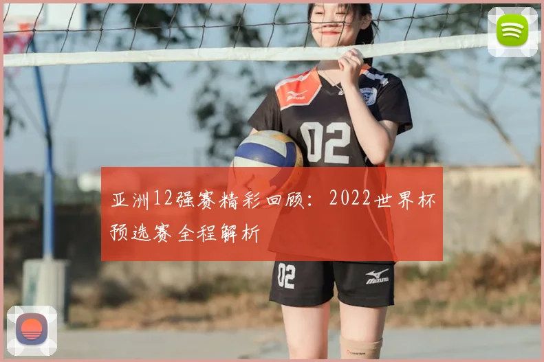亚洲12强赛精彩回顾：2022世界杯预选赛全程解析