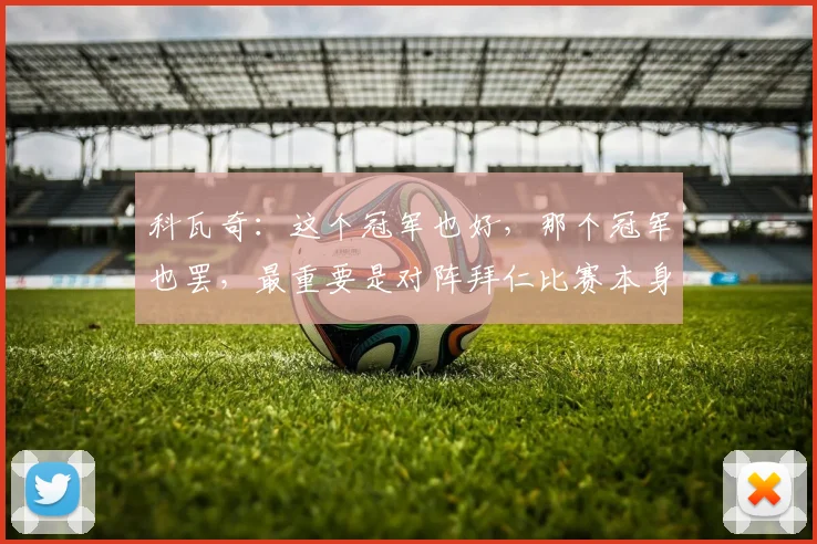 科瓦奇:这个冠军也好,那个冠军也罢,最重要是对阵拜仁比赛本身